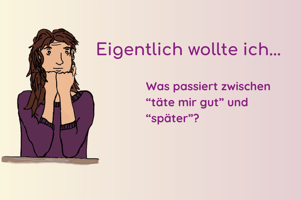 Gezeichnete Frau mit dem Kinn auf den Händen. Daneben steht: „Eigentlich wollte ich … Was passiert zwischen ‚täte mir gut‘ und ‚später‘?“